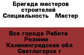 Бригада мастеров строителей › Специальность ­ Мастер - Все города Работа » Резюме   . Калининградская обл.,Светлогорск г.